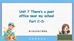 Unit 7 There's a post office near my school Part C-D（课件+素材）-2024-2025学年湘少版（三起）英语五年级下册