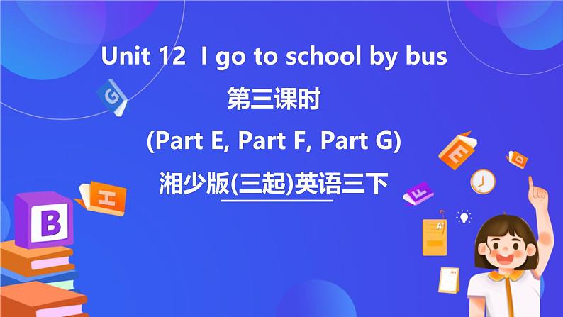 湘少版(三起)英语三下 Unit 12 《I go to school by bus 》第三课时(Part E,Part F, Part G)课件+素材第1页