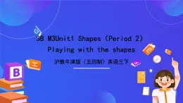 沪教牛津版（五四制）英语三下Module 3 Unit 1《Shapes Period 2 Playing with the shapes》课件