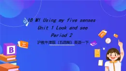 沪教牛津版（五四制）英语一下Module 1 Using my five senses Unit 1《Look and see Period 2》 课件