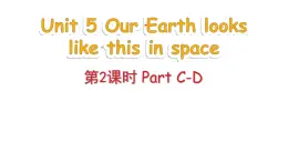 Unit 5 Our Earth looks like this in space Part C-D（课件+素材）-2024-2025学年湘少版（三起）英语六年级下册