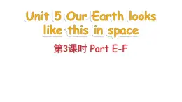 Unit 5 Our Earth looks like this in space Part E-F（课件+素材）-2024-2025学年湘少版（三起）英语六年级下册