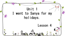 Unit 1 I went to Sanya for my holidays. Lesson 4（课件）人教精通版英语六年级下册