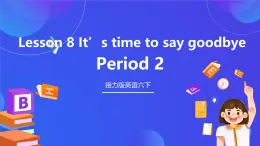 接力版英语六下 接力版英语六下 Lesson 8《It’s time to say goodbye. 》Period 2 课件+教案+素材