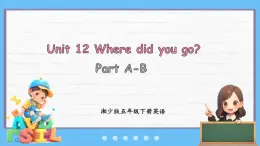 Unit 12 Where did you go？Part A-B（課件+素材）-2024-2025學(xué)年湘少版（三起）英語五年級(jí)下冊(cè)