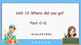 Unit 12 Where did you go？Part C-D（課件+素材）-2024-2025學(xué)年湘少版（三起）英語五年級(jí)下冊(cè)