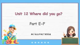 Unit 12 Where did you go？Part E-F（課件+素材）-2024-2025學(xué)年湘少版（三起）英語五年級(jí)下冊(cè)
