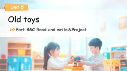 Unit 5 Old toys Part B&C Read and write&Project 課件 英語人教PEP版（2024）三年級下冊