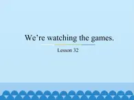 五年级下册英语课件－Unit6 We’re watching the games.(Lesson32) ｜人教精通版