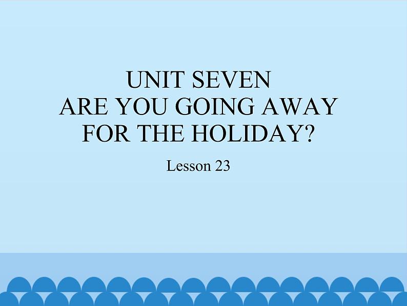 五年级下册英语课件-UNIT SEVEN ARE YOU GOING AWAY FOR THE HOLIDAY? Lesson 23 北京课改版01