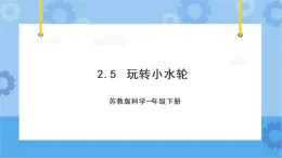 苏教版（2017秋） 一年级下册2.5. 玩转小水轮（教案+课件 +素材）