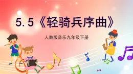 【核心素养】人教版音乐九年级下册5.5《轻骑兵序曲》课件+教案+素材