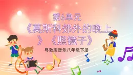 粤教版音乐八年级下册 第6单元 脍炙人口的歌《莫斯科郊外的晚上》《照镜子》课件