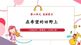 【新教材核心素養(yǎng)】人音版音樂七年級上冊第6單元《在希望的田野上》（教學課件+同步教案+素材）