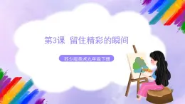 第3课 留住精彩的瞬间-苏少版美术九年级下册 课件＋教学设计＋练习＋视频