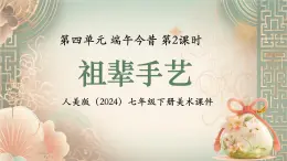 第四單元 端午今昔 祖輩手藝 課件 2024-2025學(xué)年初中美術(shù)七年級(jí)下冊(cè) 人美版（2024）