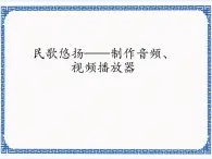 4.14 民歌悠扬——制作音频、视频播放器 课件