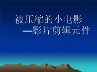 大连版八年级下册信息技术 9.被压缩的小电影--影片剪辑元件的应用 课件