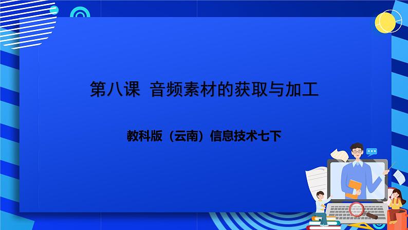 教科版(云南)信息技术七下第八课《音频素材的获取与加工》课件+视频第1页