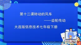 大连版信息技术七下 第十二课《转动的风车——齿轮传动》课件