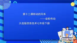 大连版信息技术七下 第十二课《转动的风车——齿轮传动》课件