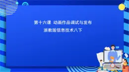 浙教版信息技术八下 第十六课 《动画作品调试与发布》课件