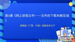 浙教版（广西、宁波）信息技术七下 第6课《网上获取文件——文件的下载和解压缩》课件