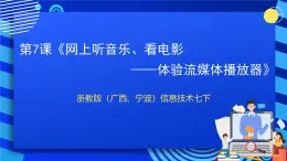 浙教版（广西、宁波）信息技术七下 第7课《网上听音乐、看电影——体验流媒体播放器》课件+教案+素材