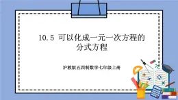 滬教版五四制數(shù)學(xué)七年級上冊10.5《 可以化成一元一次方程的分式方程》精品教學(xué)課件+作業(yè)（含答案）