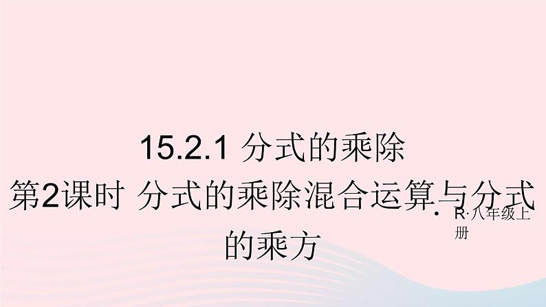 第十五章分式15.2分式的运算15.2.1分式的乘除第2课时分式的乘除混合运算与分式的乘方课件(人教版八上)第1页