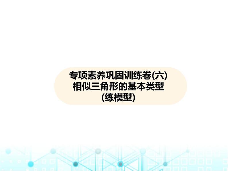 沪科版初中九年级数学上册专项素养巩固训练卷(六)相似三角形的基本类型练课件第1页