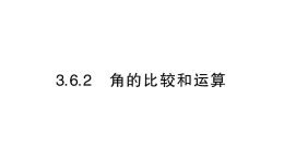 初中数学新华东师大版七年级上册3.6.2 角的比较和运算作业课件（2024秋）