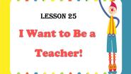 2021学年Lesson 25 I Want to Be a Teacher!教学课件ppt