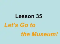 七年级英语上册 Unit 6 Let’s go Lesson 35 Let's Go to the Museum！课件 （新版）冀教版