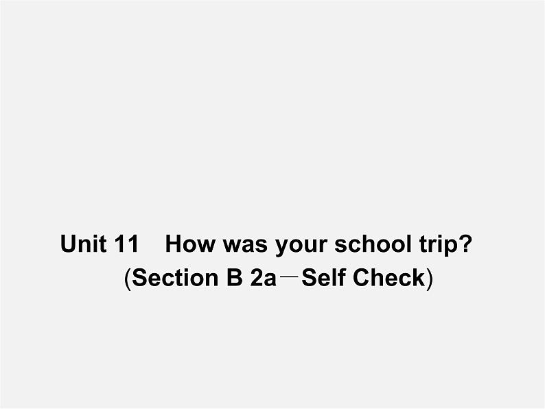 【名师精品】4 Unit 11 How was your school trip Section B 2a-Self Check(预习导航+堂堂清+日日清)课件01