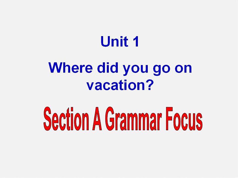 广东省东莞市石碣镇四海之星学校八年级英语上册 Unit 1 Where did you go on vacation Section A(Grammar Foucs)课件01