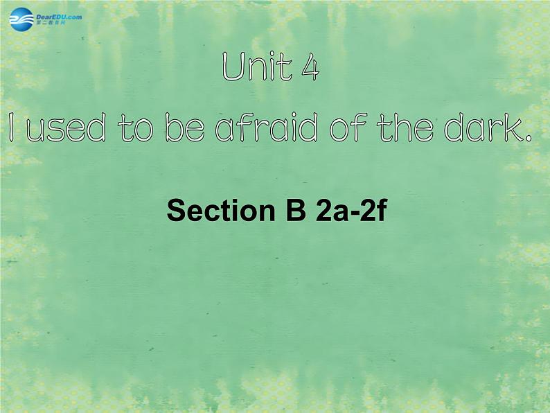 2014秋九年级英语全册 Unit 4 I used to be afraid of the dark Section B(2a-2f)课件01
