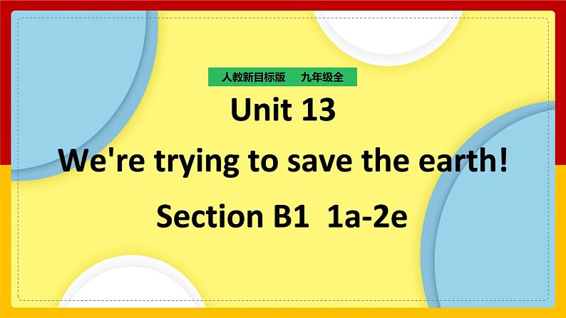 Unit 13 We are trying to save the earth! Section B 1(课件+教案+练习+学案)01