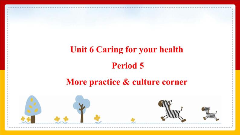 Unit 6 Caring for your health Period 5 more practice & culture corner课件PPT01