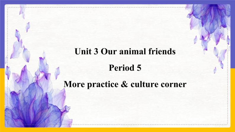 Unit 3 Our animal friends Period 5 more practice & culture corner课件+教案+学案+练习01