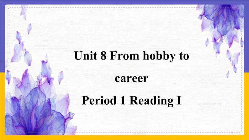Unit 8 From hobby to career Period 1 Reading I课件+教案+学案+练习01