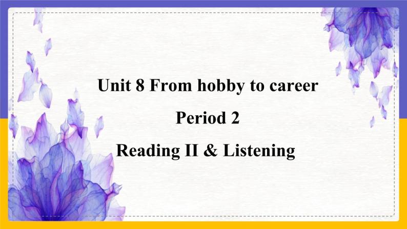 Unit 8 From hobby to career Period 2 Reading II & Listening课件+教案+学案+练习01