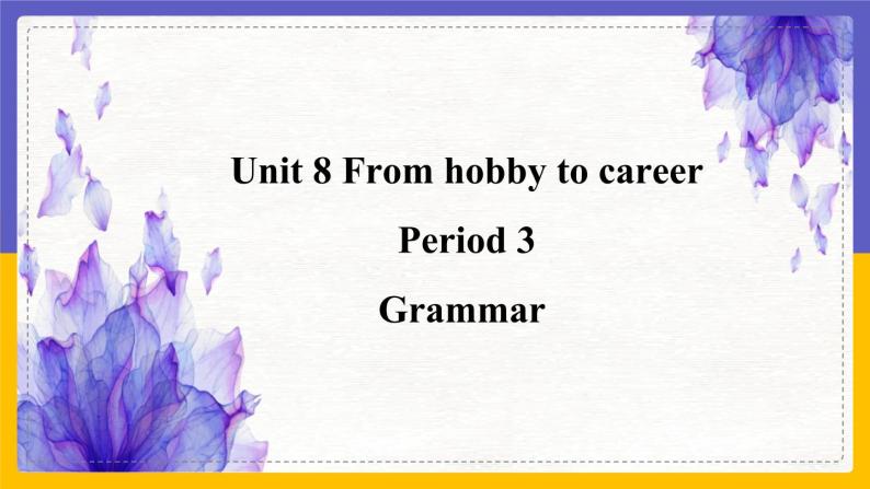 Unit 8 From hobby to career Period 3 Grammar课件+教案+学案+练习01