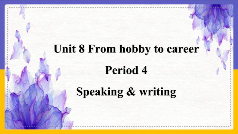 Unit 8 From hobby to career Period 4 Speaking & Writing课件+教案+学案+练习01