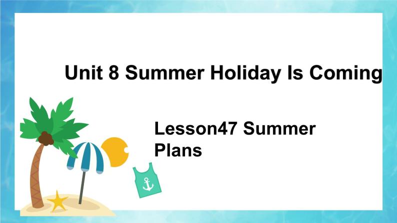 冀教版（三起）英语七年级下册 Unit 8 Summer Holiday is Coming!lesson47 Summer Plans（课件）01