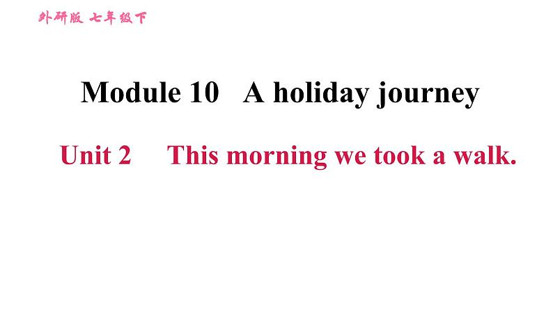 2020-2021学年外研版七年级下册英语课件Module10AholidayjourneyUnit2Thismorningwetookawalk第1页