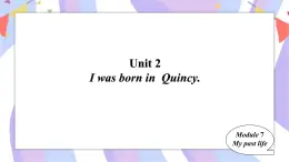 Module7My past life Unit 2I was born in  Quincy.  课件