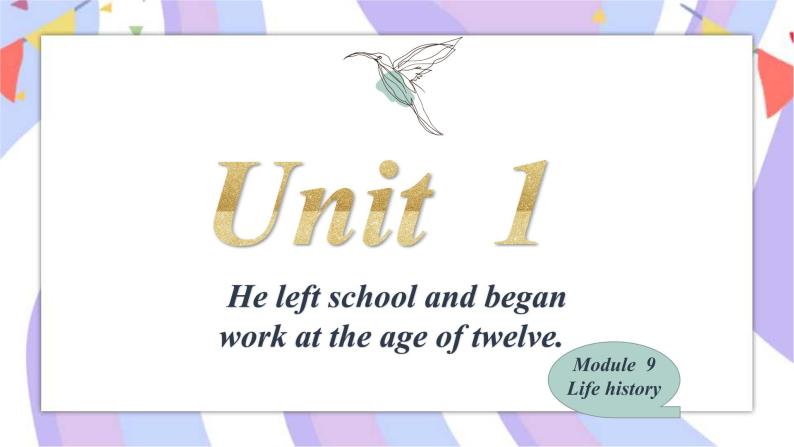 Module 9 Life history Unit 1 He left school and began work at the age of twelve 课件01