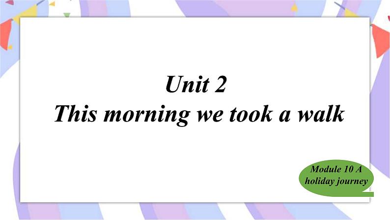 Module10 A holiday journey Unit 2 This morning we took a walk课件01