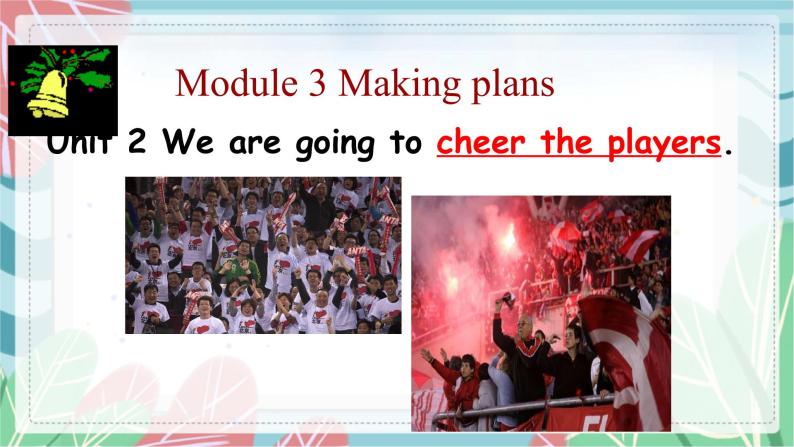 Module 3 Module 3 Unit 2 We're going to cheer the players. 课件02